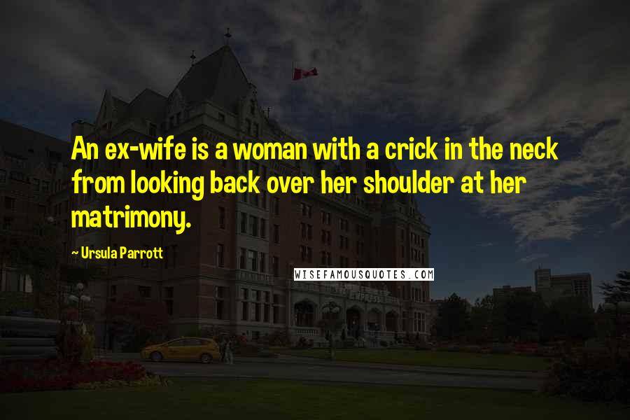 Ursula Parrott Quotes: An ex-wife is a woman with a crick in the neck from looking back over her shoulder at her matrimony.