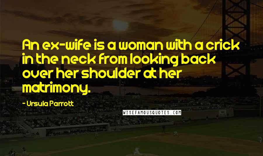 Ursula Parrott Quotes: An ex-wife is a woman with a crick in the neck from looking back over her shoulder at her matrimony.