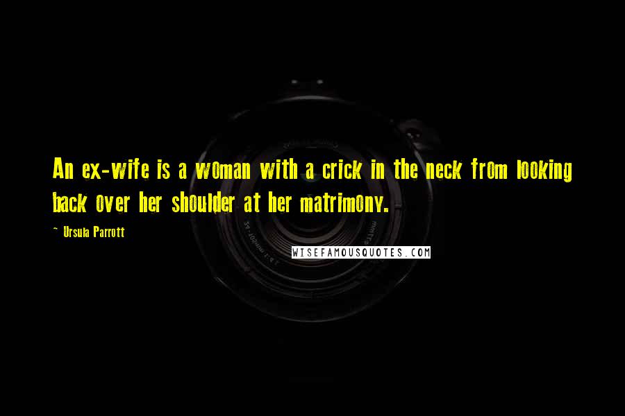 Ursula Parrott Quotes: An ex-wife is a woman with a crick in the neck from looking back over her shoulder at her matrimony.