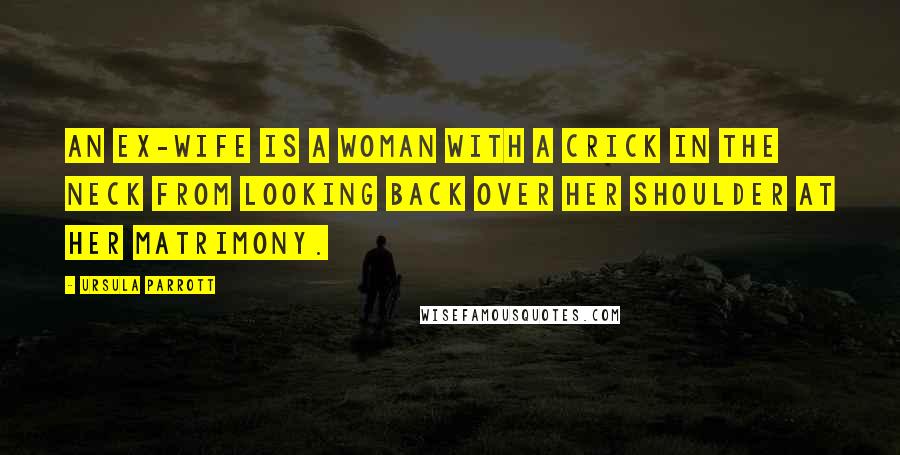 Ursula Parrott Quotes: An ex-wife is a woman with a crick in the neck from looking back over her shoulder at her matrimony.