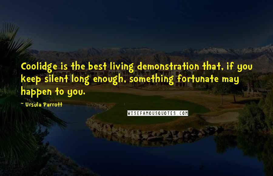 Ursula Parrott Quotes: Coolidge is the best living demonstration that, if you keep silent long enough, something fortunate may happen to you.