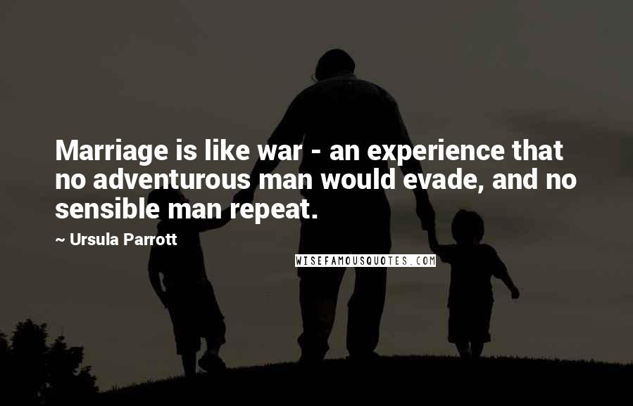 Ursula Parrott Quotes: Marriage is like war - an experience that no adventurous man would evade, and no sensible man repeat.