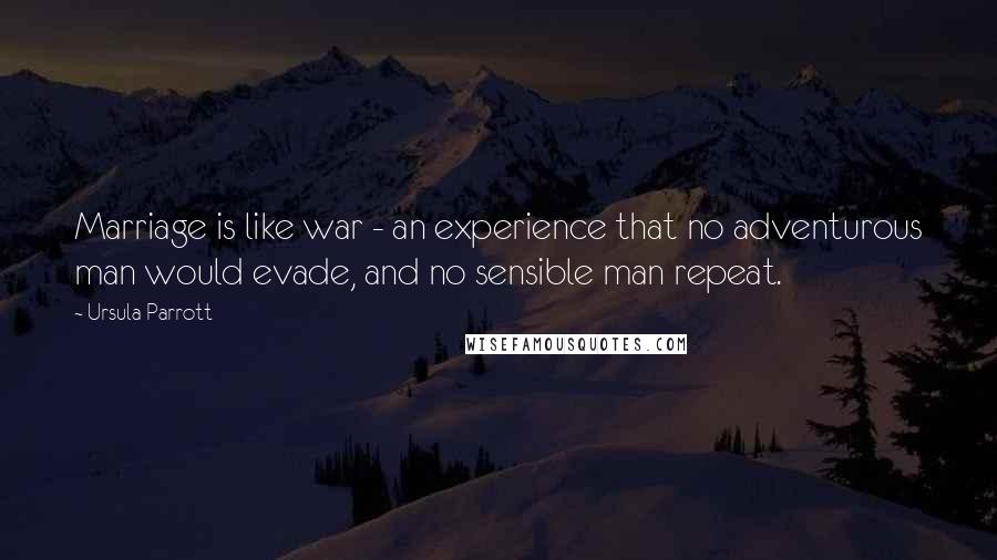 Ursula Parrott Quotes: Marriage is like war - an experience that no adventurous man would evade, and no sensible man repeat.