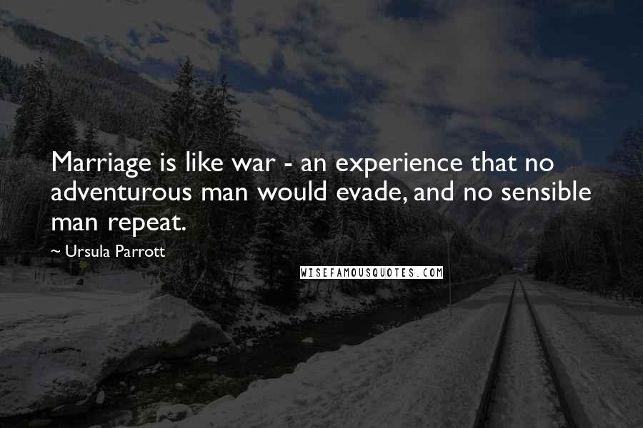Ursula Parrott Quotes: Marriage is like war - an experience that no adventurous man would evade, and no sensible man repeat.