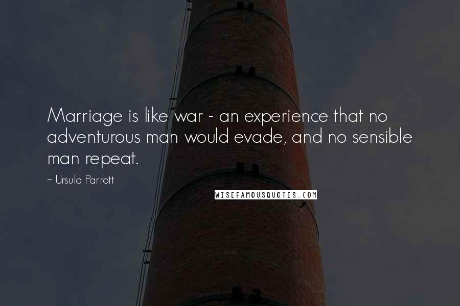 Ursula Parrott Quotes: Marriage is like war - an experience that no adventurous man would evade, and no sensible man repeat.