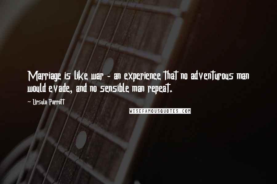 Ursula Parrott Quotes: Marriage is like war - an experience that no adventurous man would evade, and no sensible man repeat.