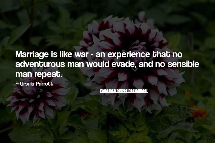 Ursula Parrott Quotes: Marriage is like war - an experience that no adventurous man would evade, and no sensible man repeat.