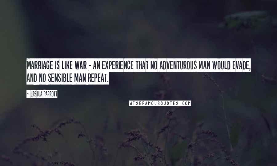 Ursula Parrott Quotes: Marriage is like war - an experience that no adventurous man would evade, and no sensible man repeat.