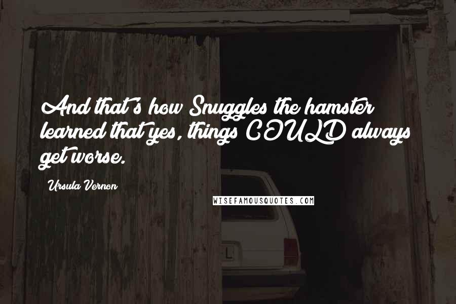Ursula Vernon Quotes: And that's how Snuggles the hamster learned that yes, things COULD always get worse.