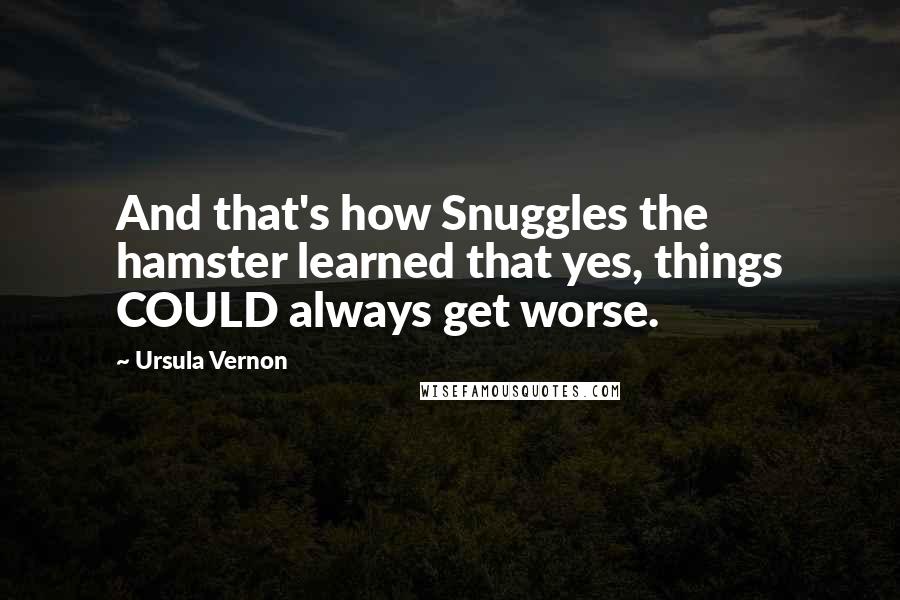 Ursula Vernon Quotes: And that's how Snuggles the hamster learned that yes, things COULD always get worse.