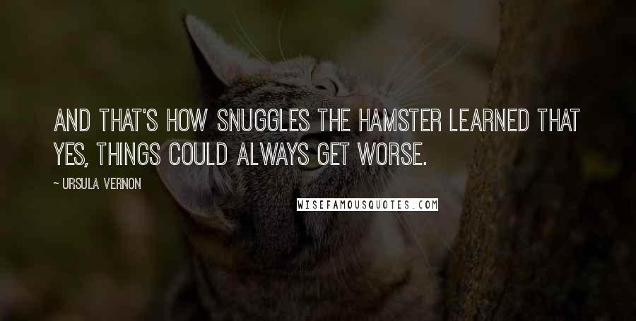 Ursula Vernon Quotes: And that's how Snuggles the hamster learned that yes, things COULD always get worse.