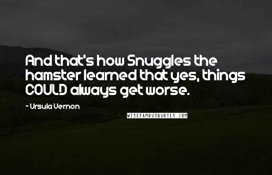 Ursula Vernon Quotes: And that's how Snuggles the hamster learned that yes, things COULD always get worse.