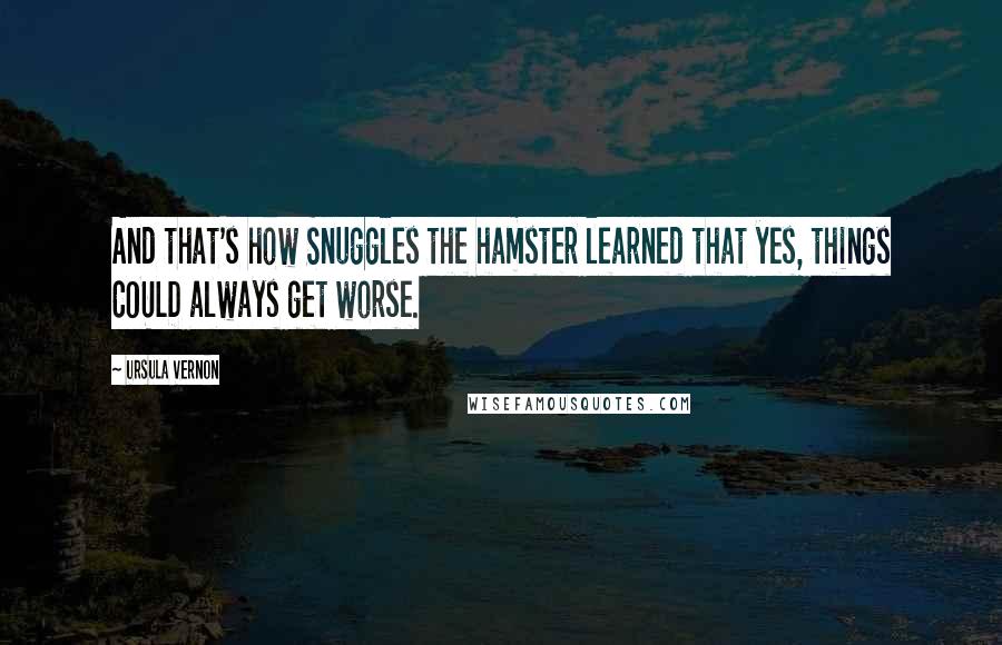 Ursula Vernon Quotes: And that's how Snuggles the hamster learned that yes, things COULD always get worse.
