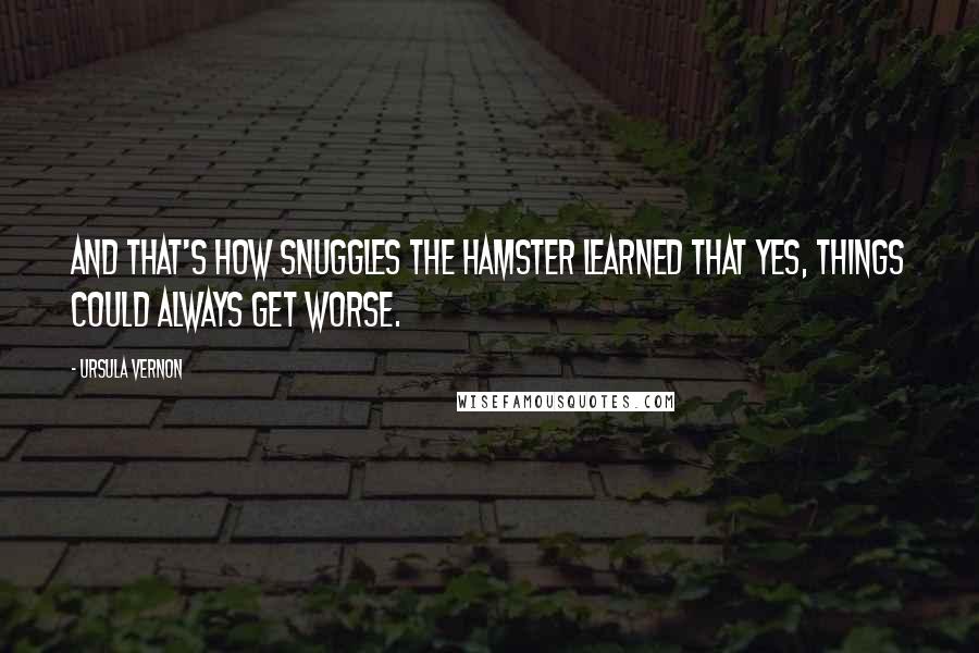 Ursula Vernon Quotes: And that's how Snuggles the hamster learned that yes, things COULD always get worse.