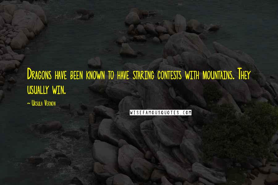 Ursula Vernon Quotes: Dragons have been known to have staring contests with mountains. They usually win.