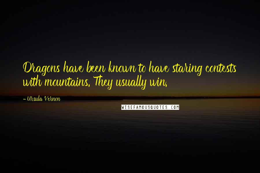 Ursula Vernon Quotes: Dragons have been known to have staring contests with mountains. They usually win.
