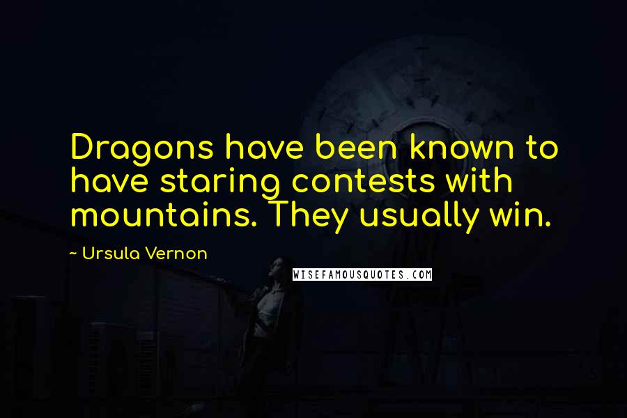 Ursula Vernon Quotes: Dragons have been known to have staring contests with mountains. They usually win.