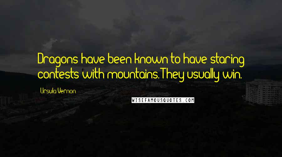 Ursula Vernon Quotes: Dragons have been known to have staring contests with mountains. They usually win.