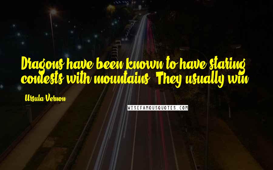 Ursula Vernon Quotes: Dragons have been known to have staring contests with mountains. They usually win.