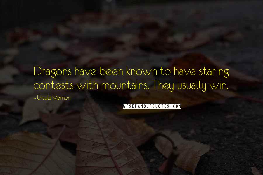 Ursula Vernon Quotes: Dragons have been known to have staring contests with mountains. They usually win.