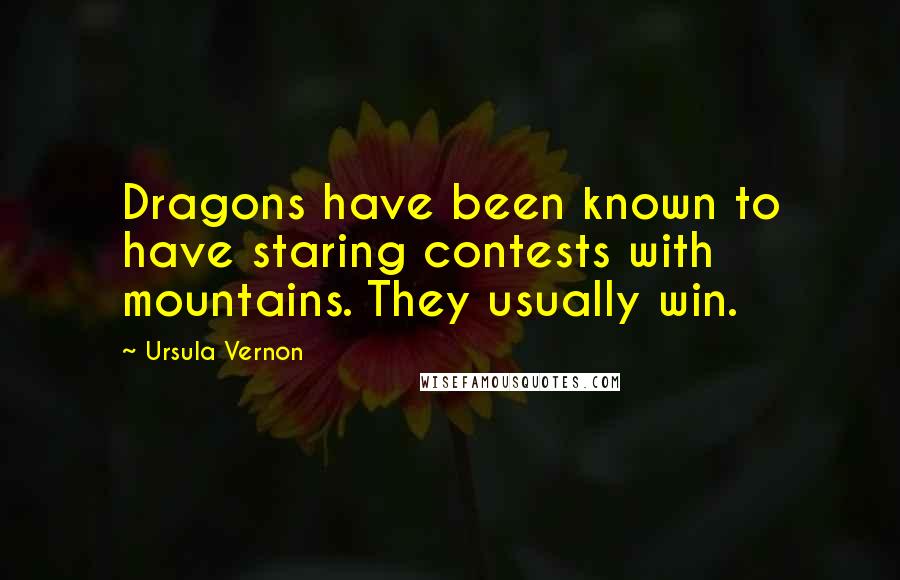 Ursula Vernon Quotes: Dragons have been known to have staring contests with mountains. They usually win.