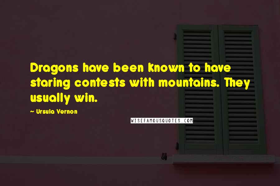 Ursula Vernon Quotes: Dragons have been known to have staring contests with mountains. They usually win.