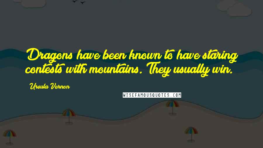 Ursula Vernon Quotes: Dragons have been known to have staring contests with mountains. They usually win.