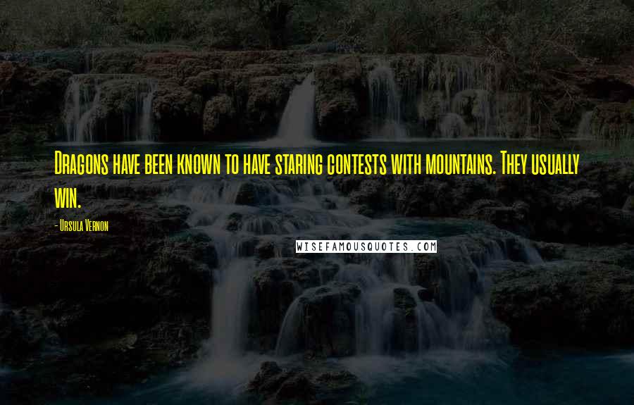 Ursula Vernon Quotes: Dragons have been known to have staring contests with mountains. They usually win.