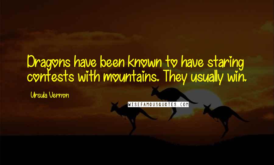 Ursula Vernon Quotes: Dragons have been known to have staring contests with mountains. They usually win.