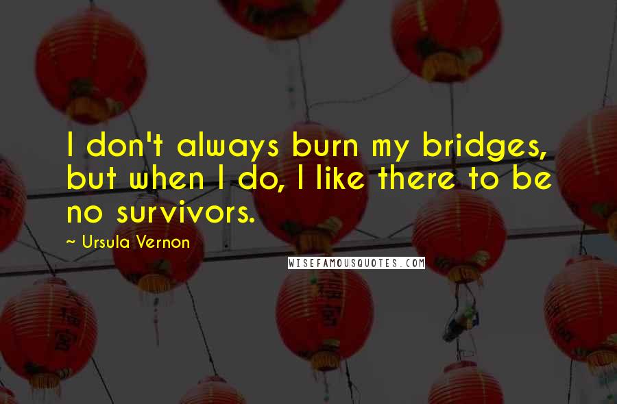 Ursula Vernon Quotes: I don't always burn my bridges, but when I do, I like there to be no survivors.