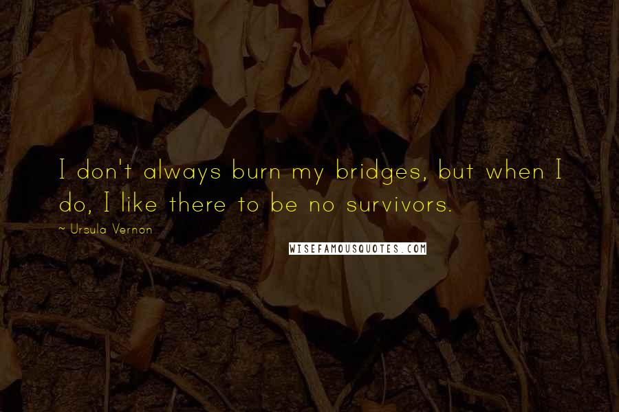 Ursula Vernon Quotes: I don't always burn my bridges, but when I do, I like there to be no survivors.