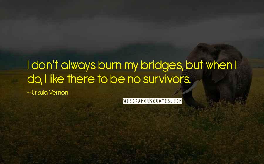 Ursula Vernon Quotes: I don't always burn my bridges, but when I do, I like there to be no survivors.