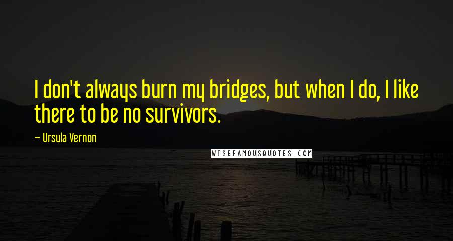 Ursula Vernon Quotes: I don't always burn my bridges, but when I do, I like there to be no survivors.