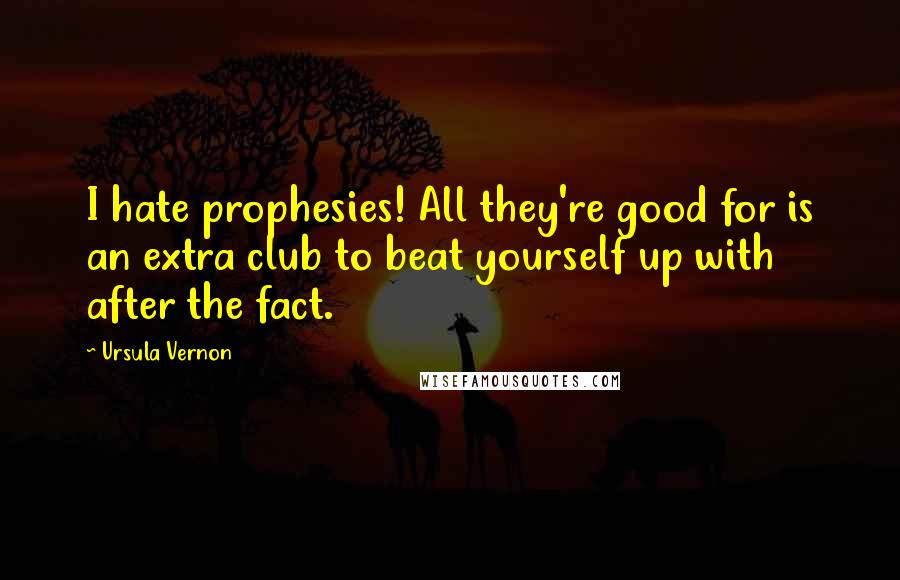 Ursula Vernon Quotes: I hate prophesies! All they're good for is an extra club to beat yourself up with after the fact.