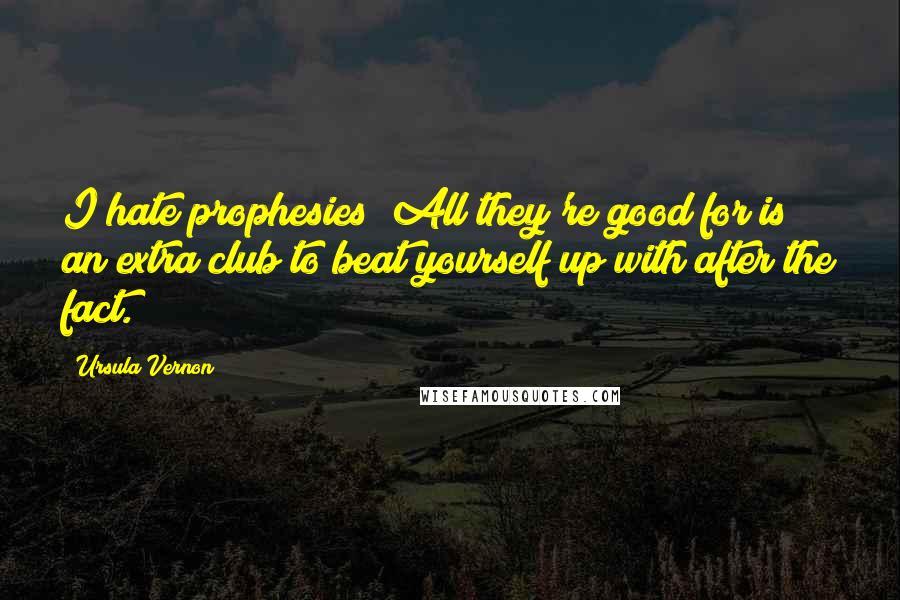 Ursula Vernon Quotes: I hate prophesies! All they're good for is an extra club to beat yourself up with after the fact.