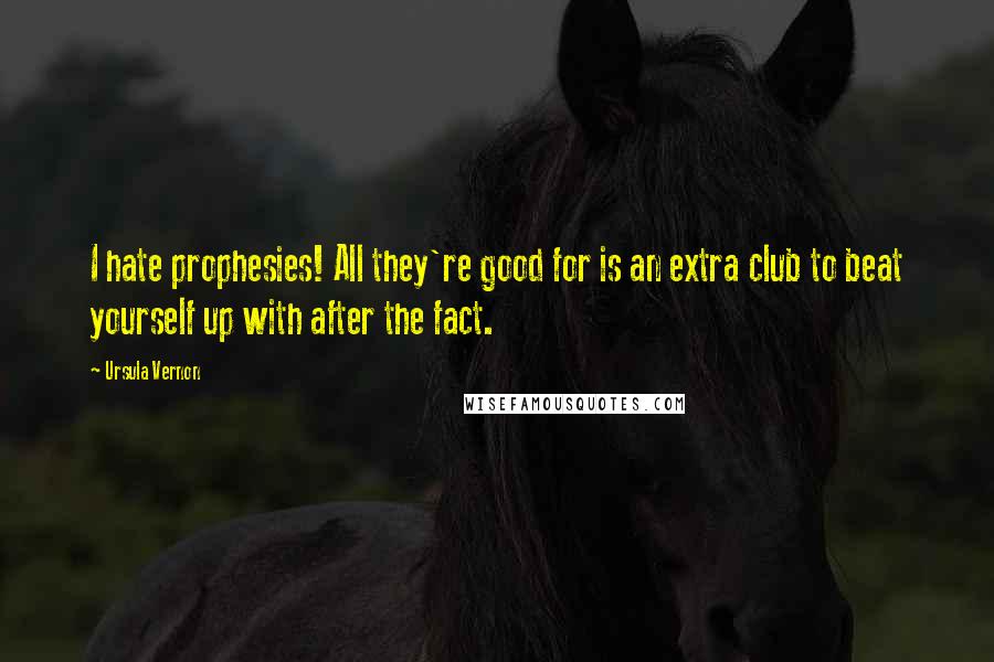 Ursula Vernon Quotes: I hate prophesies! All they're good for is an extra club to beat yourself up with after the fact.