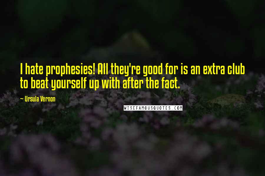 Ursula Vernon Quotes: I hate prophesies! All they're good for is an extra club to beat yourself up with after the fact.