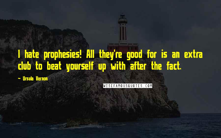 Ursula Vernon Quotes: I hate prophesies! All they're good for is an extra club to beat yourself up with after the fact.