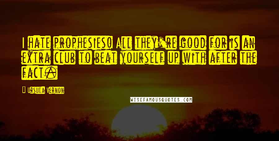 Ursula Vernon Quotes: I hate prophesies! All they're good for is an extra club to beat yourself up with after the fact.