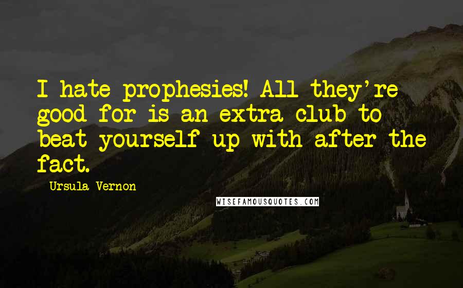 Ursula Vernon Quotes: I hate prophesies! All they're good for is an extra club to beat yourself up with after the fact.