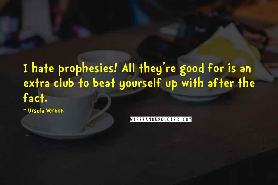Ursula Vernon Quotes: I hate prophesies! All they're good for is an extra club to beat yourself up with after the fact.
