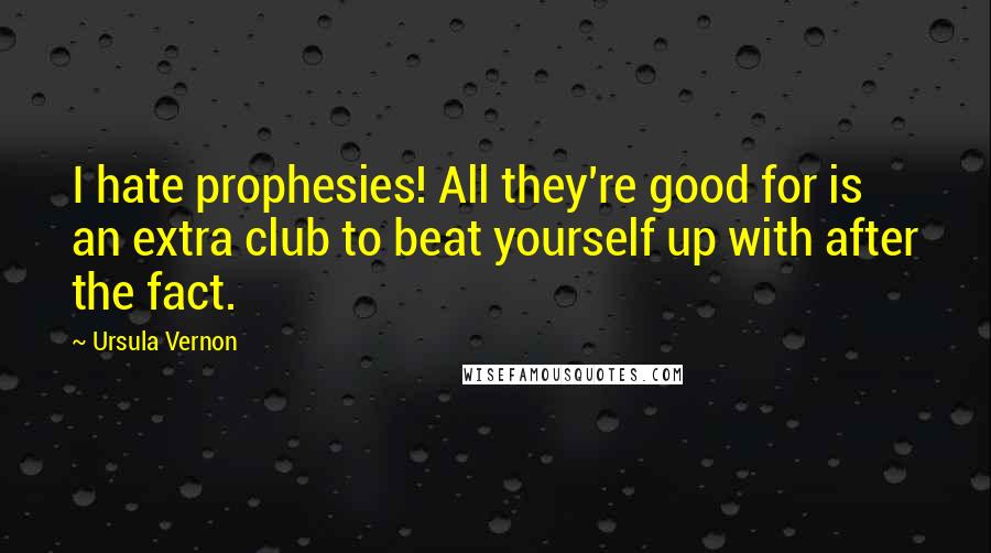 Ursula Vernon Quotes: I hate prophesies! All they're good for is an extra club to beat yourself up with after the fact.