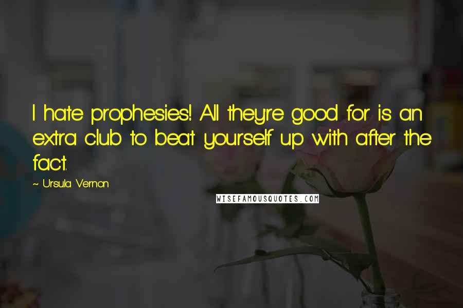 Ursula Vernon Quotes: I hate prophesies! All they're good for is an extra club to beat yourself up with after the fact.