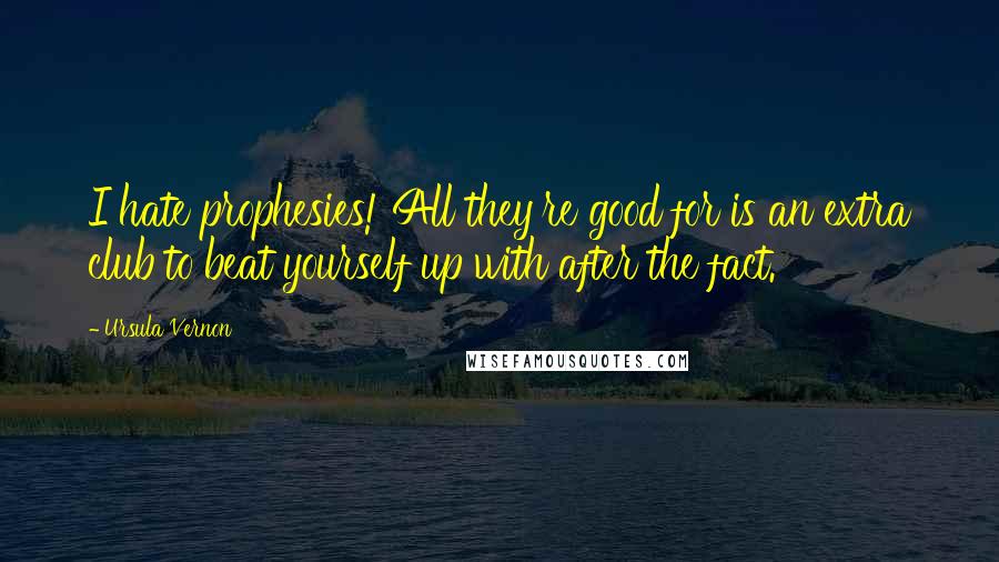Ursula Vernon Quotes: I hate prophesies! All they're good for is an extra club to beat yourself up with after the fact.