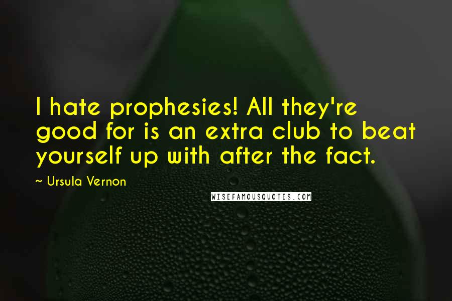 Ursula Vernon Quotes: I hate prophesies! All they're good for is an extra club to beat yourself up with after the fact.
