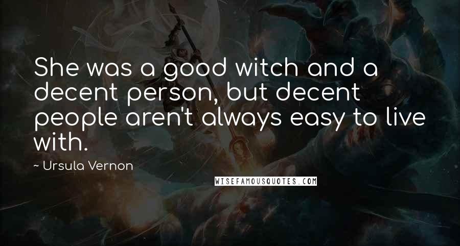 Ursula Vernon Quotes: She was a good witch and a decent person, but decent people aren't always easy to live with.