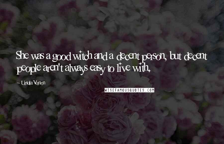 Ursula Vernon Quotes: She was a good witch and a decent person, but decent people aren't always easy to live with.