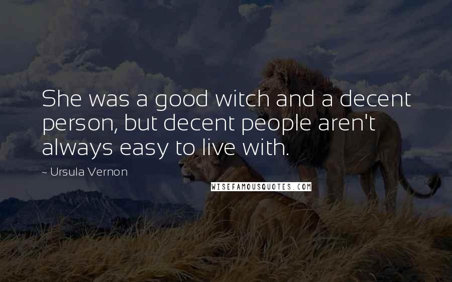 Ursula Vernon Quotes: She was a good witch and a decent person, but decent people aren't always easy to live with.