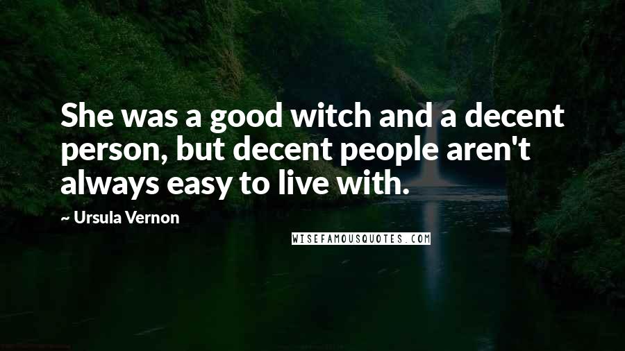 Ursula Vernon Quotes: She was a good witch and a decent person, but decent people aren't always easy to live with.