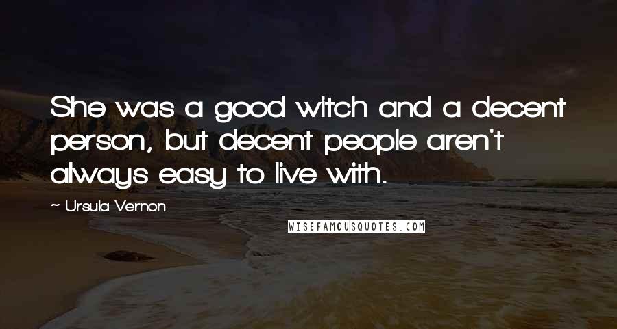 Ursula Vernon Quotes: She was a good witch and a decent person, but decent people aren't always easy to live with.